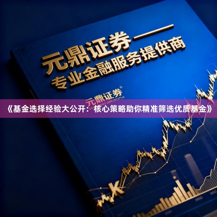 《基金选择经验大公开：核心策略助你精准筛选优质基金》