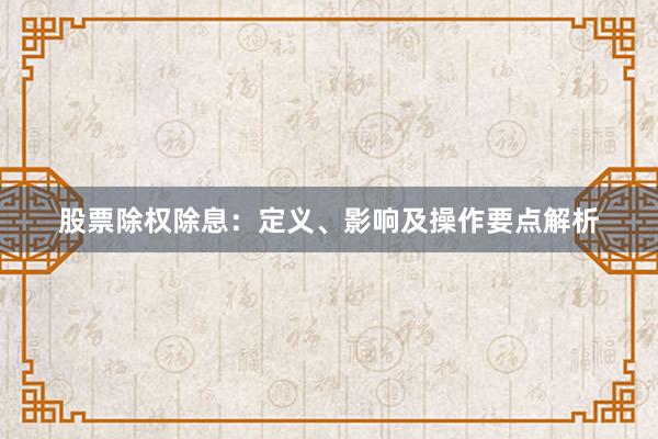 股票除权除息：定义、影响及操作要点解析