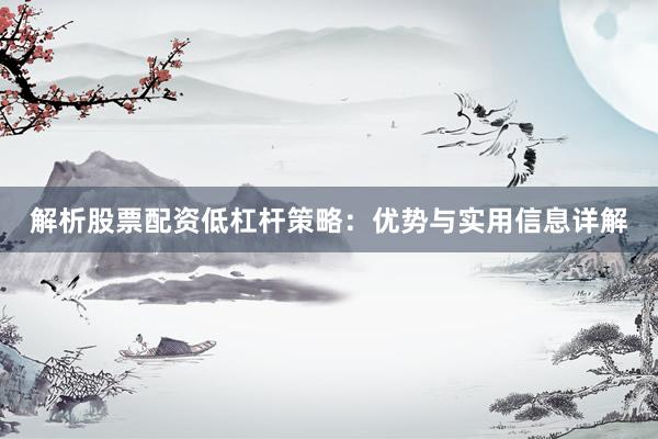 解析股票配资低杠杆策略：优势与实用信息详解
