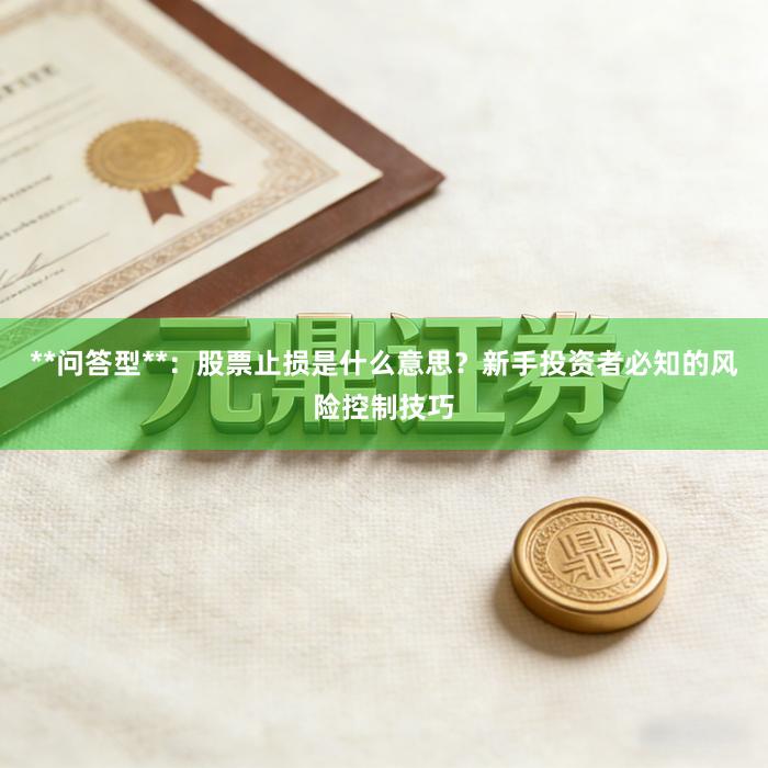 **问答型**：股票止损是什么意思？新手投资者必知的风险控制技巧