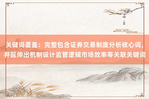 关键词覆盖：完整包含证券交易制度分析核心词，并延伸出机制设计监管逻辑市场效率等关联关键词