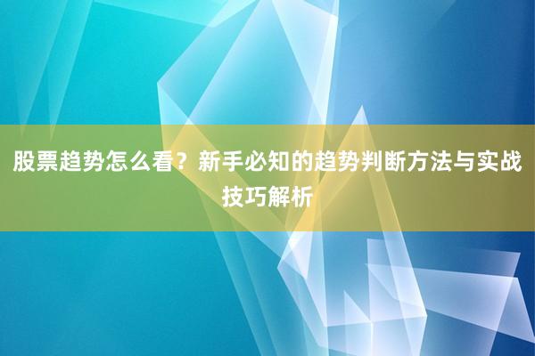 股票趋势怎么看？新手必知的趋势判断方法与实战技巧解析