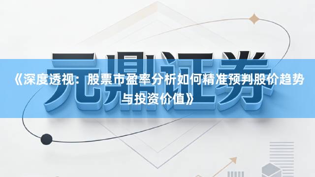 《深度透视：股票市盈率分析如何精准预判股价趋势与投资价值》