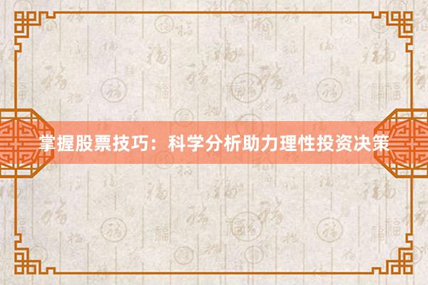 掌握股票技巧:科学分析助力理性投资决策