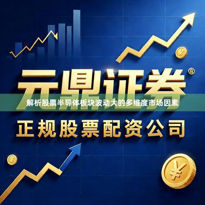解析股票半导体板块波动大的多维度市场因素