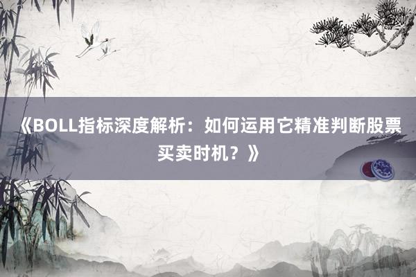《BOLL指标深度解析：如何运用它精准判断股票买卖时机？》