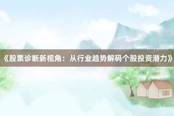 《股票诊断新视角：从行业趋势解码个股投资潜力》