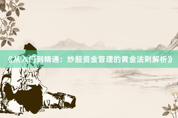 《从入门到精通：炒股资金管理的黄金法则解析》