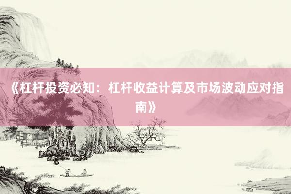 《杠杆投资必知：杠杆收益计算及市场波动应对指南》