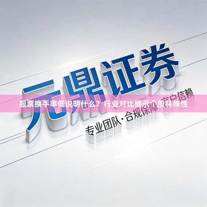 股票换手率低说明什么？行业对比揭示个股特殊性
