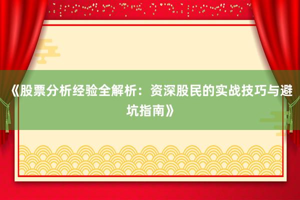 《股票分析经验全解析：资深股民的实战技巧与避坑指南》