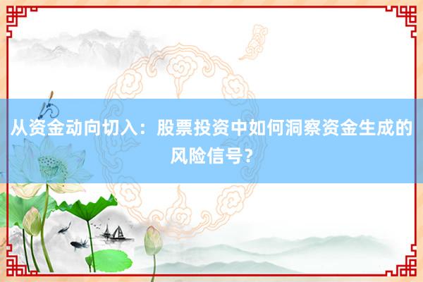 从资金动向切入:股票投资中如何洞察资金生成的风险信号?