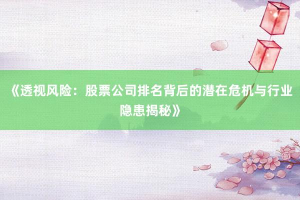 《透视风险：股票公司排名背后的潜在危机与行业隐患揭秘》