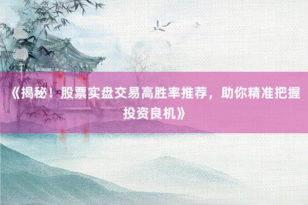 《揭秘！股票实盘交易高胜率推荐，助你精准把握投资良机》
