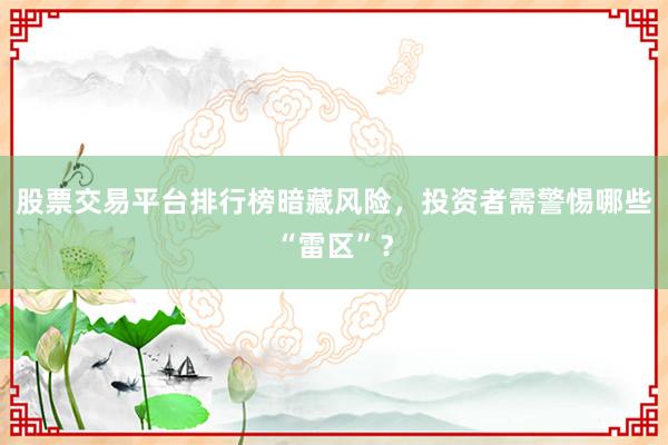 股票交易平台排行榜暗藏风险，投资者需警惕哪些“雷区”？