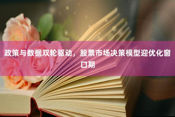 政策与数据双轮驱动，股票市场决策模型迎优化窗口期