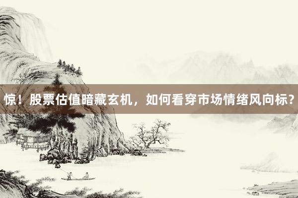 惊！股票估值暗藏玄机，如何看穿市场情绪风向标？