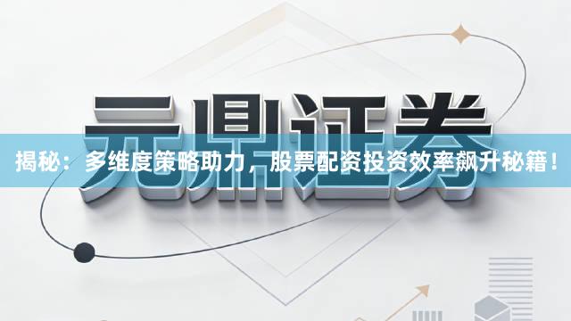 揭秘：多维度策略助力，股票配资投资效率飙升秘籍！