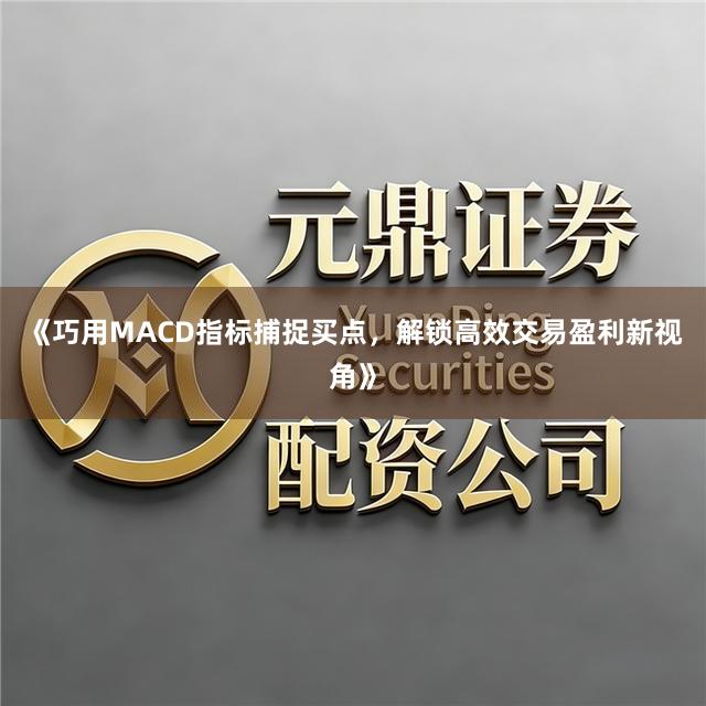 《巧用MACD指标捕捉买点，解锁高效交易盈利新视角》