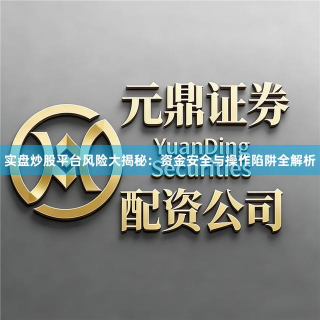 实盘炒股平台风险大揭秘：资金安全与操作陷阱全解析