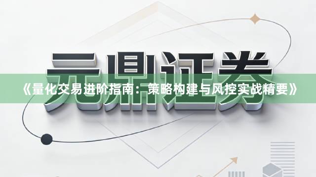 《量化交易进阶指南：策略构建与风控实战精要》