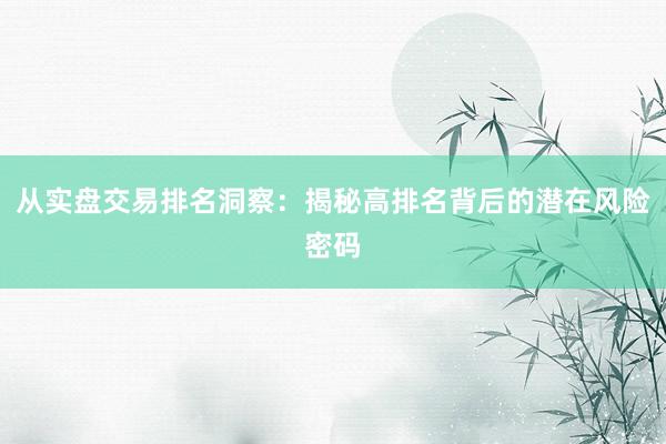 从实盘交易排名洞察:揭秘高排名背后的潜在风险密码