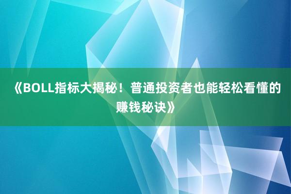 《BOLL指标大揭秘！普通投资者也能轻松看懂的赚钱秘诀》