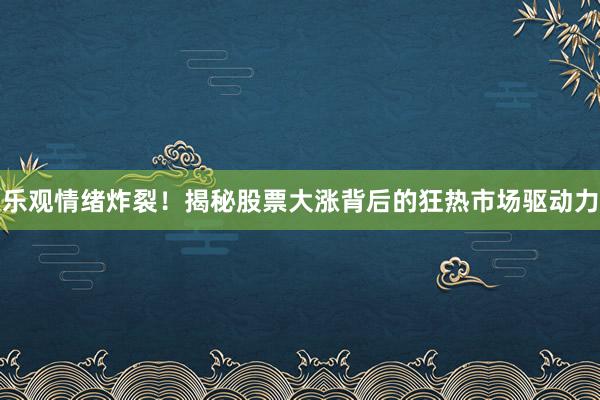 乐观情绪炸裂！揭秘股票大涨背后的狂热市场驱动力
