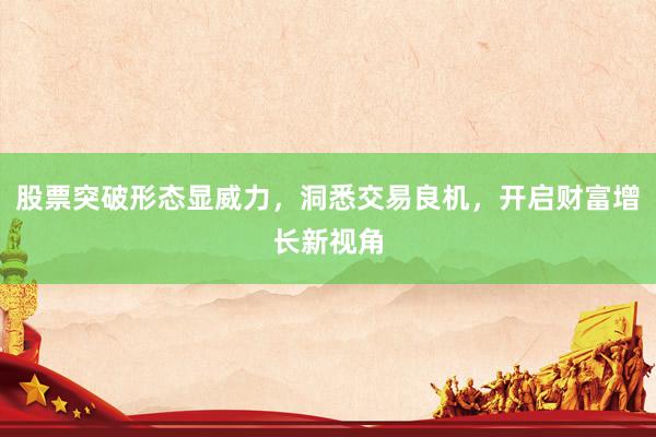 股票突破形态显威力，洞悉交易良机，开启财富增长新视角