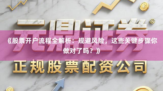 《股票开户流程全解析：规避风险，这些关键步骤你做对了吗？》