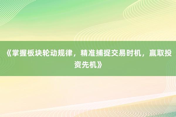 《掌握板块轮动规律，精准捕捉交易时机，赢取投资先机》