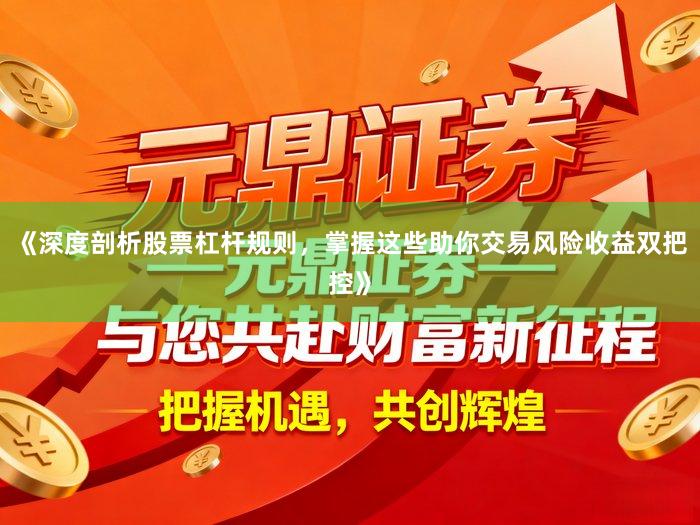 《深度剖析股票杠杆规则，掌握这些助你交易风险收益双把控》