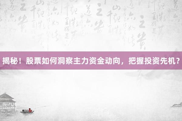 揭秘！股票如何洞察主力资金动向，把握投资先机？