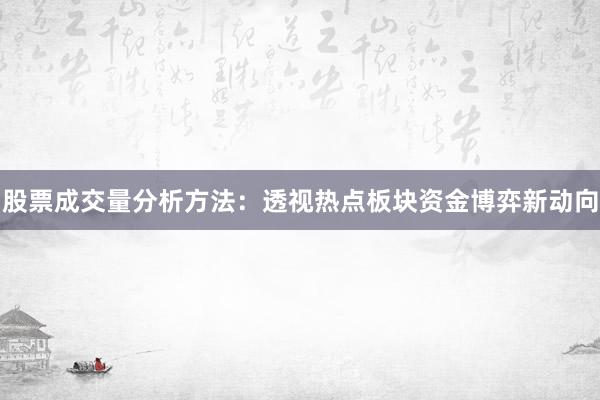 股票成交量分析方法：透视热点板块资金博弈新动向