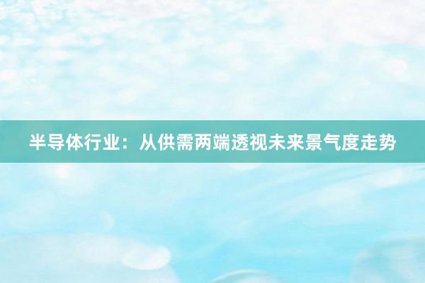半导体行业：从供需两端透视未来景气度走势