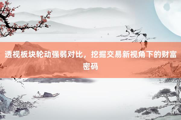 透视板块轮动强弱对比，挖掘交易新视角下的财富密码