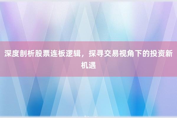 深度剖析股票连板逻辑，探寻交易视角下的投资新机遇