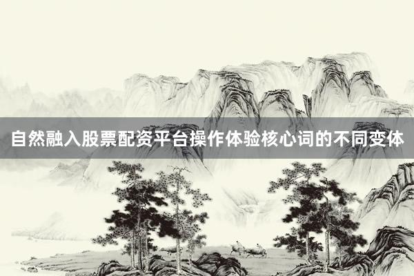 自然融入股票配资平台操作体验核心词的不同变体