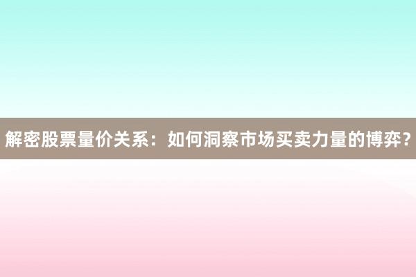 解密股票量价关系：如何洞察市场买卖力量的博弈？