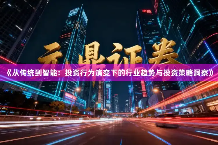 《从传统到智能：投资行为演变下的行业趋势与投资策略洞察》