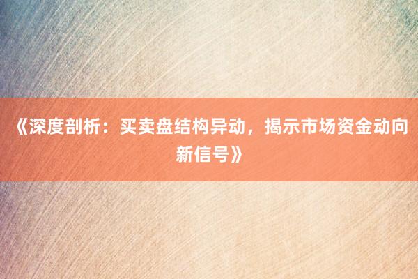 《深度剖析：买卖盘结构异动，揭示市场资金动向新信号》