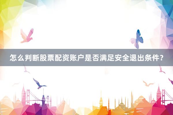 怎么判断股票配资账户是否满足安全退出条件？