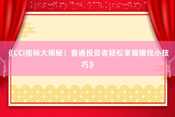 《CCI指标大揭秘！普通投资者轻松掌握赚钱小技巧》