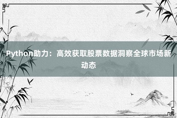 Python助力：高效获取股票数据洞察全球市场新动态