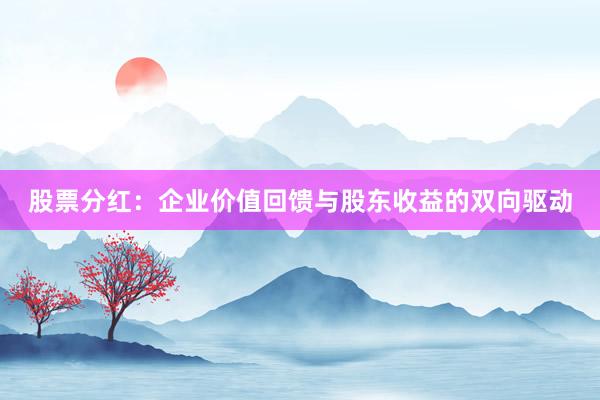 股票分红：企业价值回馈与股东收益的双向驱动