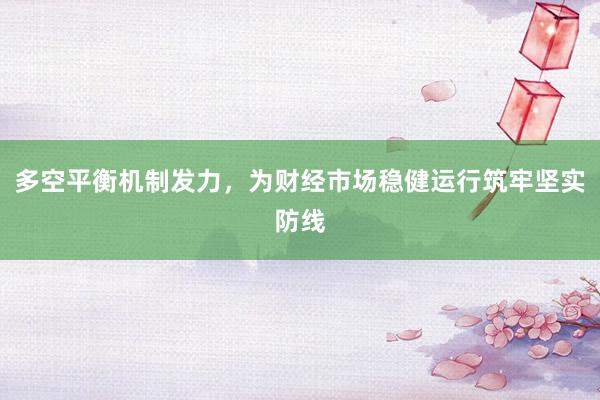 多空平衡机制发力，为财经市场稳健运行筑牢坚实防线