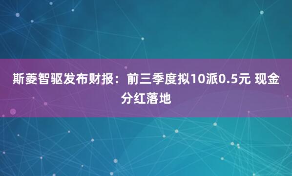 斯菱智驱发布财报：前三季度拟10派0.5元 现金分红落地